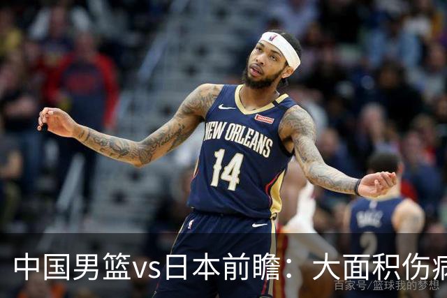 中国男篮vs日本前瞻：大面积伤病PK东道主二队 廖三宁带队冲决赛