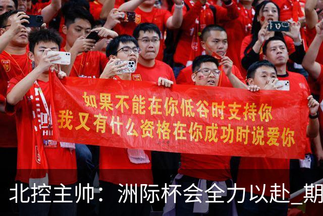 北控主帅：洲际杯会全力以赴 期待帮助球队建立新体系