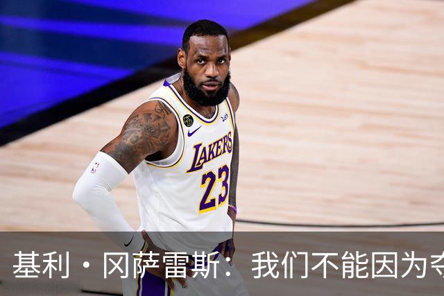 基利·冈萨雷斯：我们不能因为夺冠就松懈，目标是继续赢下去